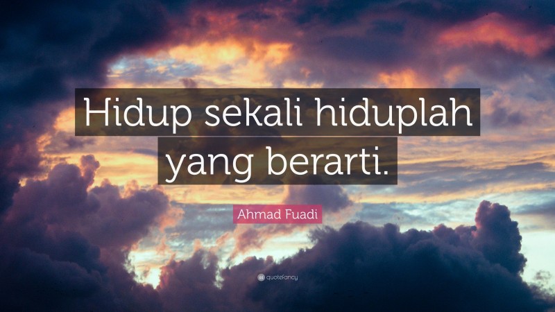 Ahmad Fuadi Quote: “Hidup sekali hiduplah yang berarti.”