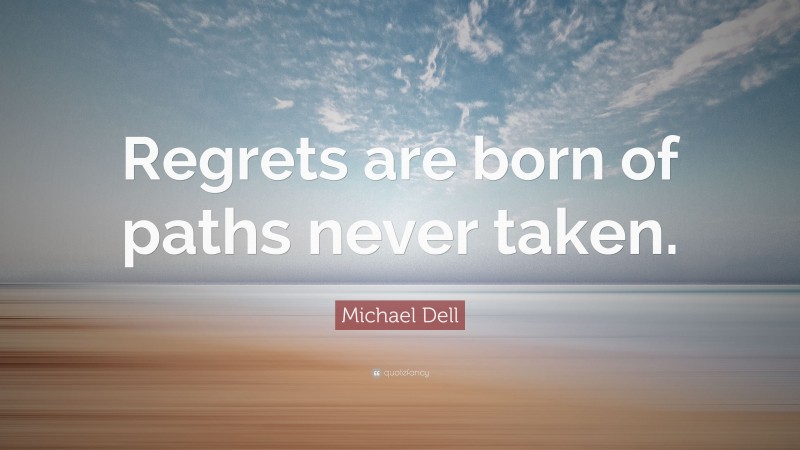 Michael Dell Quote: “Regrets are born of paths never taken.”