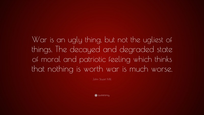 John Stuart Mill Quote: “War is an ugly thing, but not the ugliest of ...