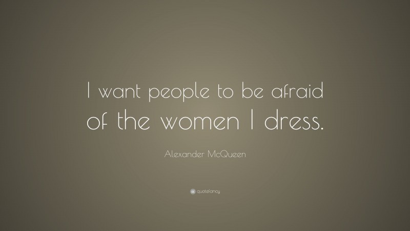 Alexander McQueen Quote: “I want people to be afraid of the women I dress.”