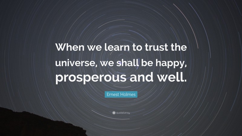 Ernest Holmes Quote: “When we learn to trust the universe, we shall be happy, prosperous and well.”