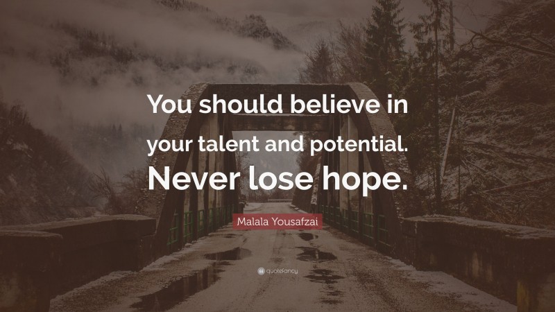 Malala Yousafzai Quote: “You should believe in your talent and potential. Never lose hope.”
