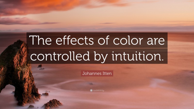 Johannes Itten Quote: “The effects of color are controlled by intuition.”