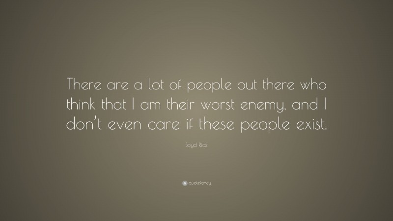Boyd Rice Quote: “There are a lot of people out there who think that I am their worst enemy, and I don’t even care if these people exist.”