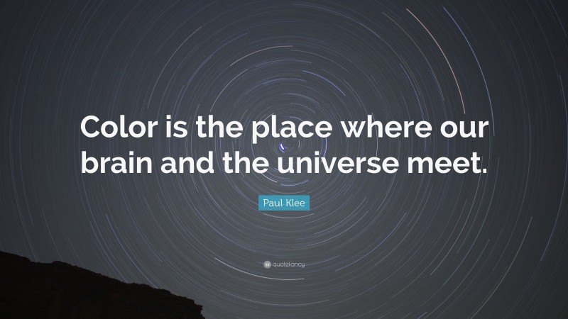 Paul Klee Quote: “Color is the place where our brain and the universe meet.”