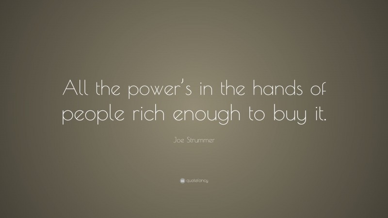 Joe Strummer Quote: “All the power’s in the hands of people rich enough to buy it.”