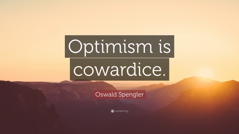 Oswald Spengler Quote: “Optimism is cowardice.”