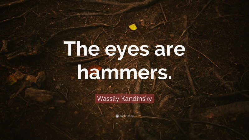 Wassily Kandinsky Quote: “The eyes are hammers.”