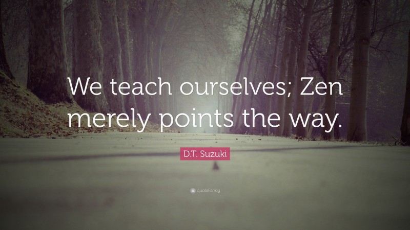 D.T. Suzuki Quote: “We teach ourselves; Zen merely points the way.”