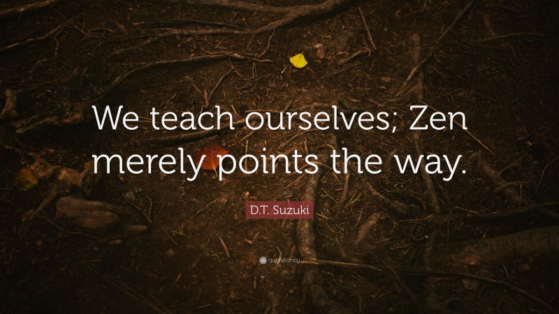 D.T. Suzuki Quote: “We teach ourselves; Zen merely points the way.”