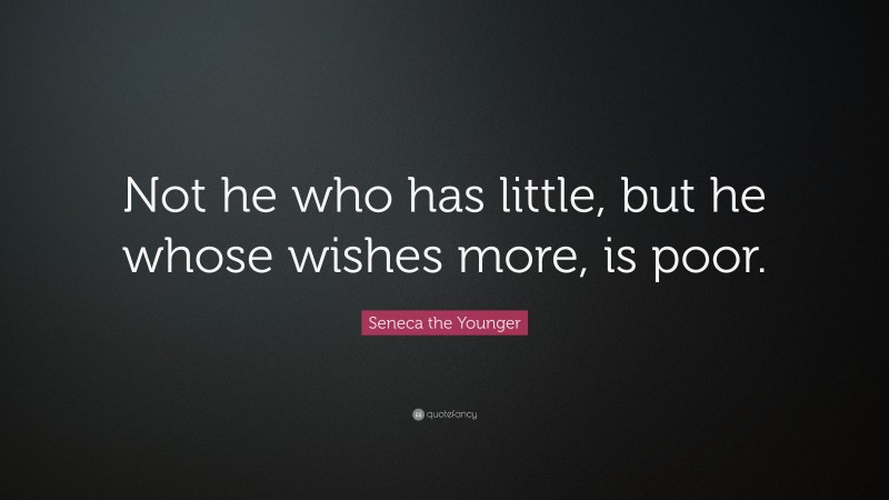 Seneca the Younger Quote: “Not he who has little, but he whose wishes more, is poor.”