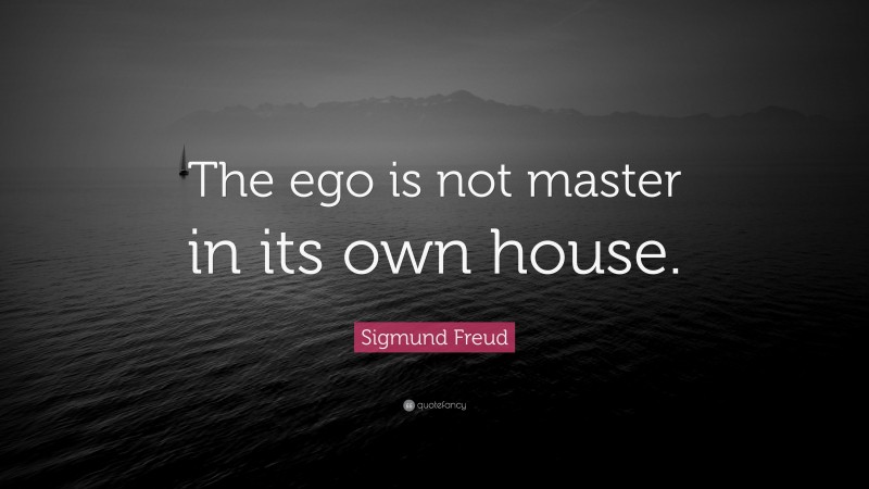 Sigmund Freud Quote: “The ego is not master in its own house.”