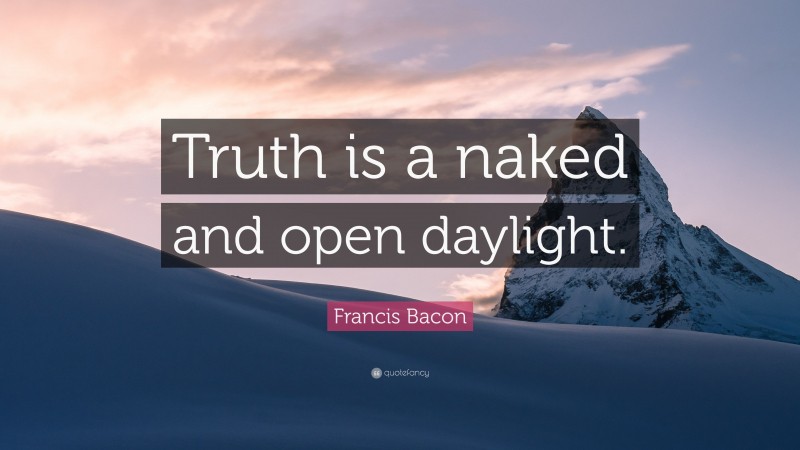 Francis Bacon Quote: “Truth is a naked and open daylight.”