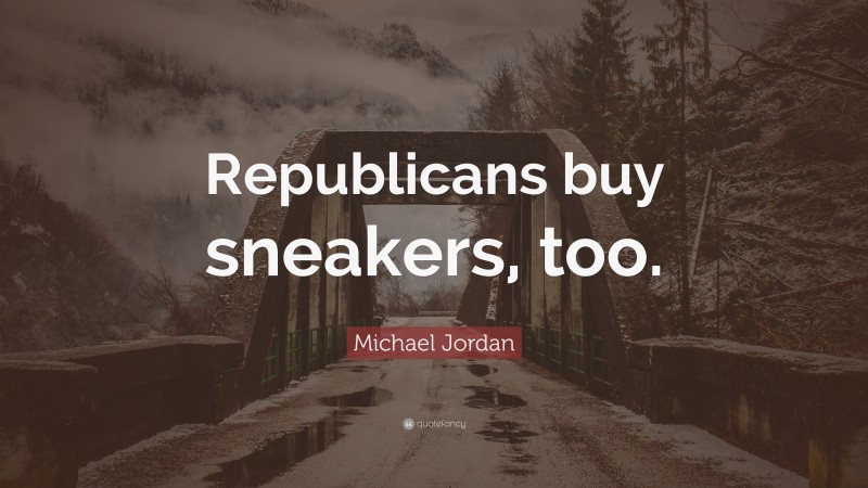 Michael Jordan Quote: “Republicans buy sneakers, too.”