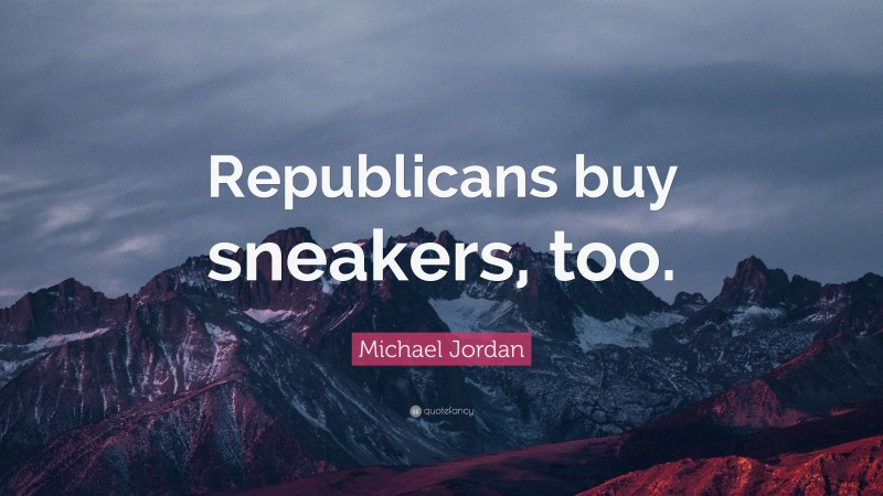 Michael Jordan Quote: “Republicans buy sneakers, too.”