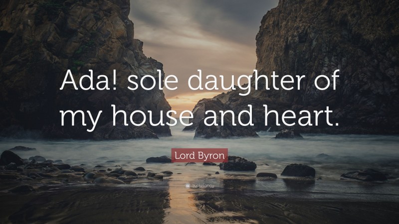 Lord Byron Quote: “Ada! sole daughter of my house and heart.”
