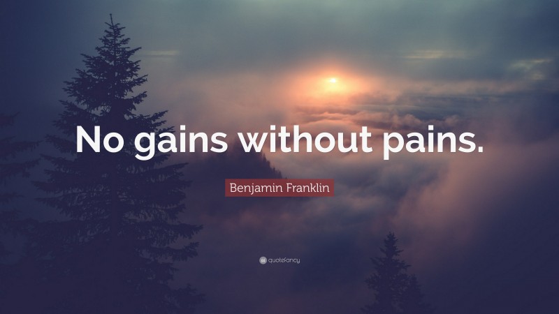 Benjamin Franklin Quote: “No gains without pains.”