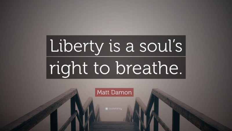 Matt Damon Quote: “Liberty is a soul’s right to breathe.”