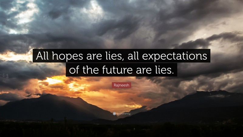 Rajneesh Quote: “All hopes are lies, all expectations of the future are lies.”