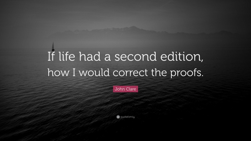 John Clare Quote: “If life had a second edition, how I would correct the proofs.”