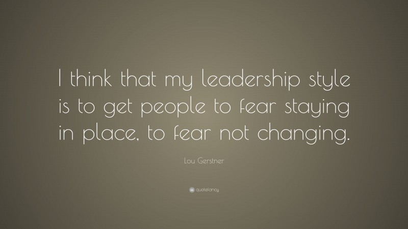 Lou Gerstner Quote: “I think that my leadership style is to get people ...