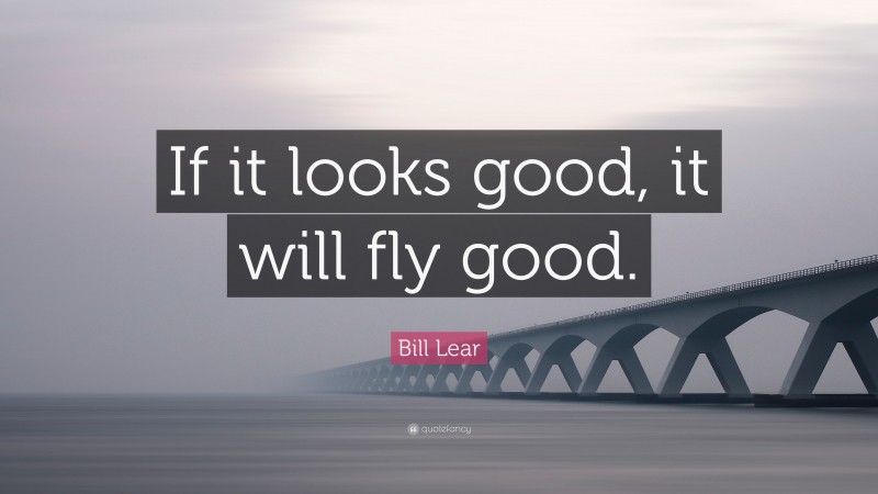 Bill Lear Quote: “If it looks good, it will fly good.”
