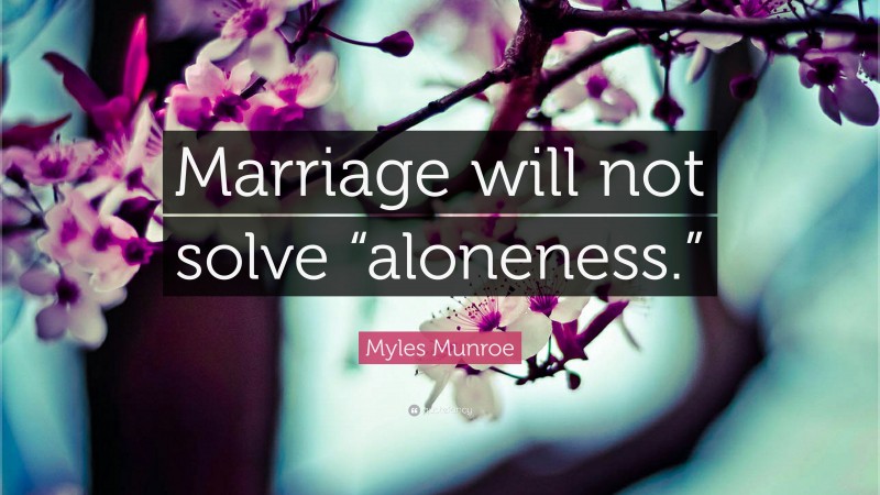 Myles Munroe Quote: “Marriage will not solve “aloneness.””