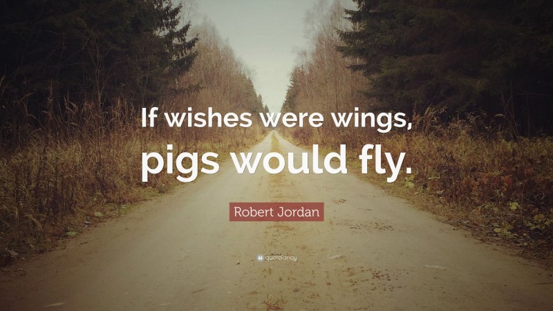 Robert Jordan Quote: “If wishes were wings, pigs would fly.”
