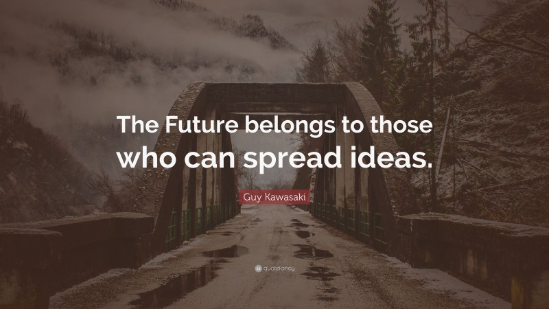 Guy Kawasaki Quote: “The Future belongs to those who can spread ideas.”