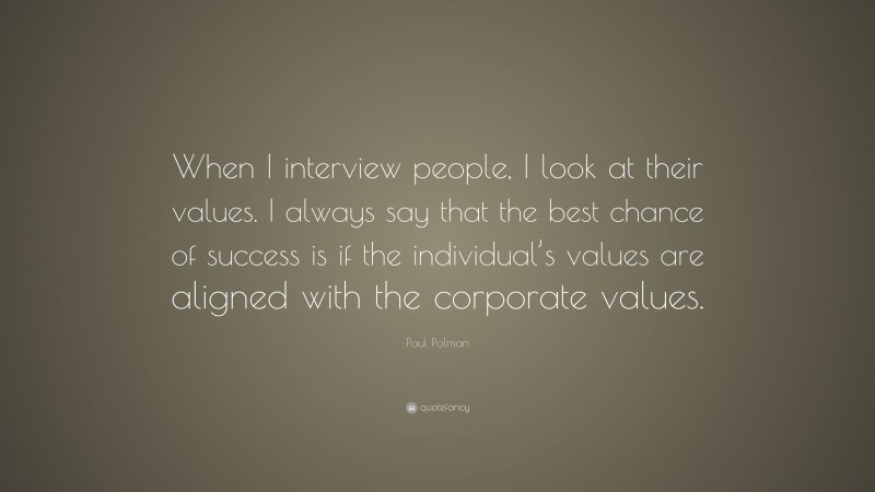 Paul Polman Quote: “When I interview people, I look at their values. I always say that the best chance of success is if the individual’s values are aligned with the corporate values.”