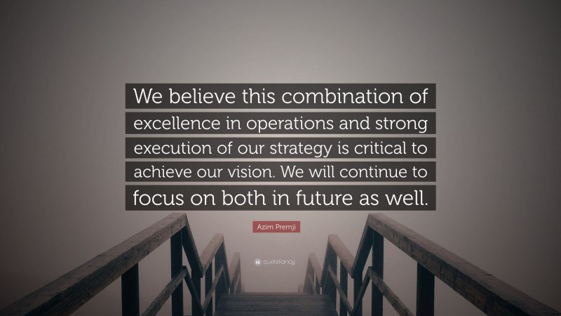 Azim Premji Quote: “We believe this combination of excellence in operations and strong execution of our strategy is critical to achieve our vision. We will continue to focus on both in future as well.”