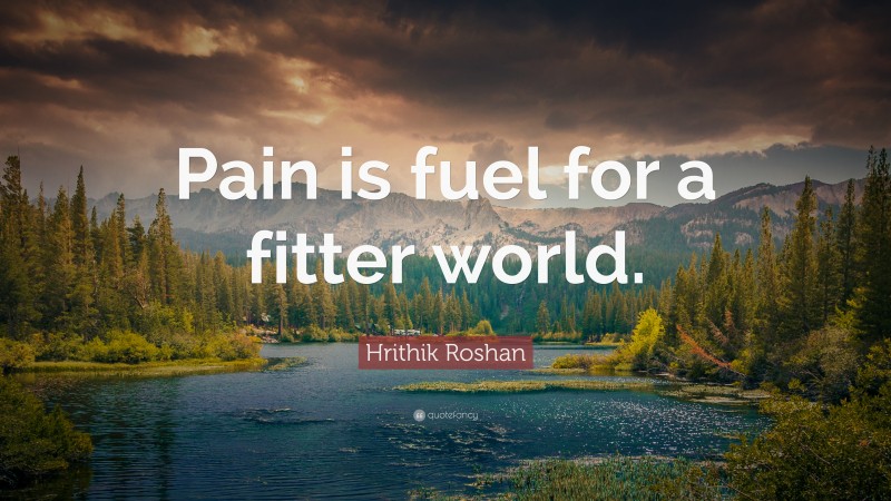 Hrithik Roshan Quote: “Pain is fuel for a fitter world.”