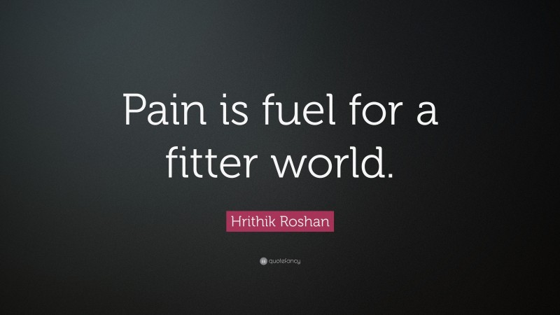 Hrithik Roshan Quote: “Pain is fuel for a fitter world.”