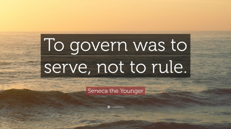 Seneca the Younger Quote: “To govern was to serve, not to rule.”