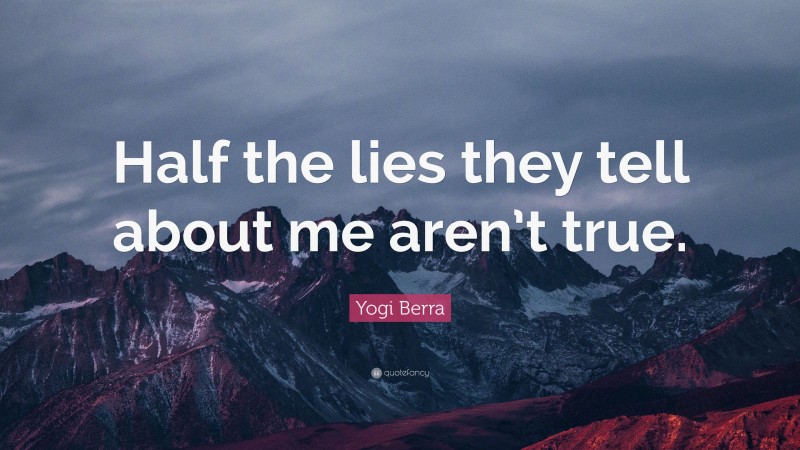 Yogi Berra Quote: “Half the lies they tell about me aren’t true.”
