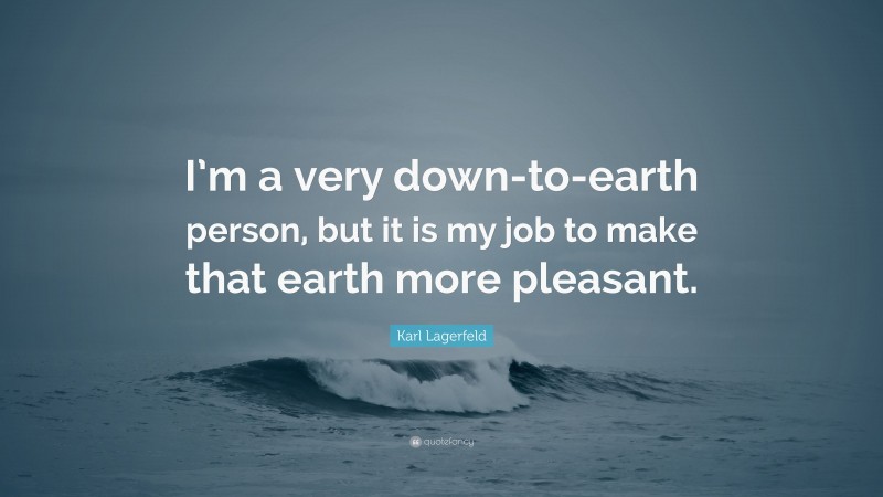 Karl Lagerfeld Quote: “I’m a very down-to-earth person, but it is my job to make that earth more pleasant.”