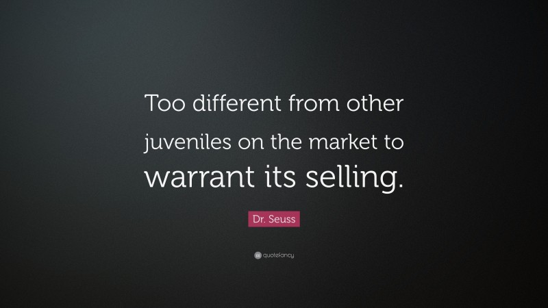 Dr. Seuss Quote: “Too different from other juveniles on the market to warrant its selling.”