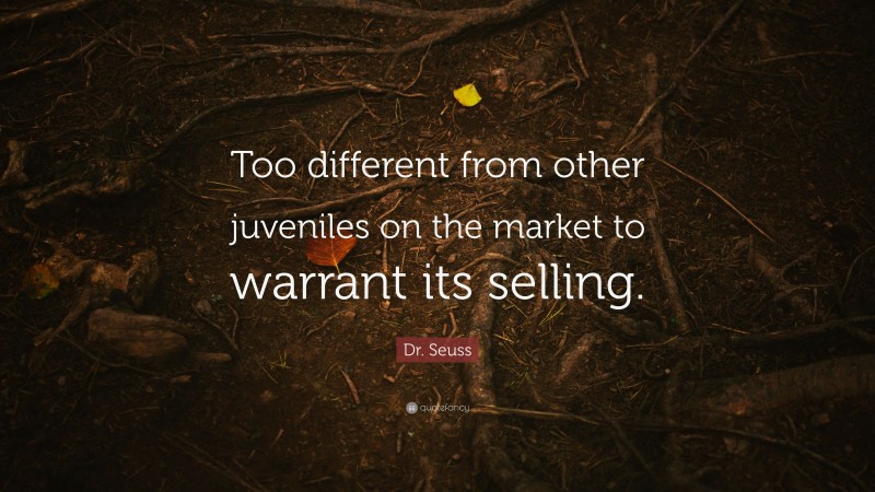 Dr. Seuss Quote: “Too different from other juveniles on the market to warrant its selling.”