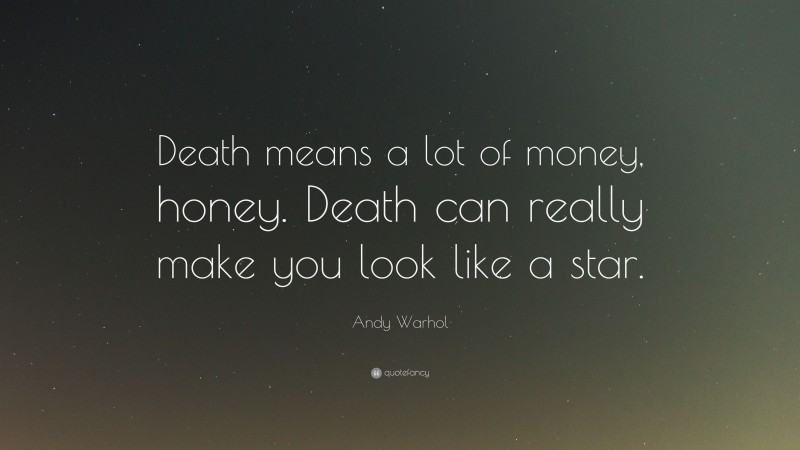 Andy Warhol Quote: “Death means a lot of money, honey. Death can really make you look like a star.”