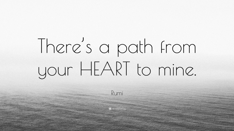 Rumi Quote: “There’s a path from your HEART to mine.”