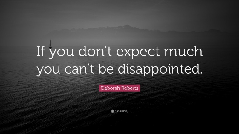 Deborah Roberts Quote: “If you don’t expect much you can’t be disappointed.”
