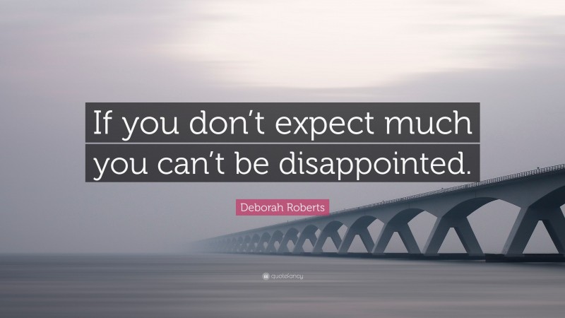 Deborah Roberts Quote: “If you don’t expect much you can’t be disappointed.”