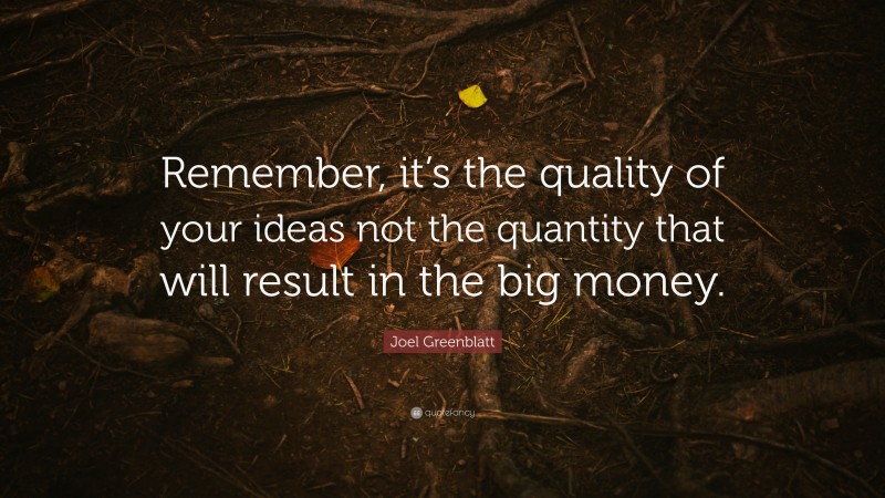 Joel Greenblatt Quote: “Remember, it’s the quality of your ideas not the quantity that will result in the big money.”