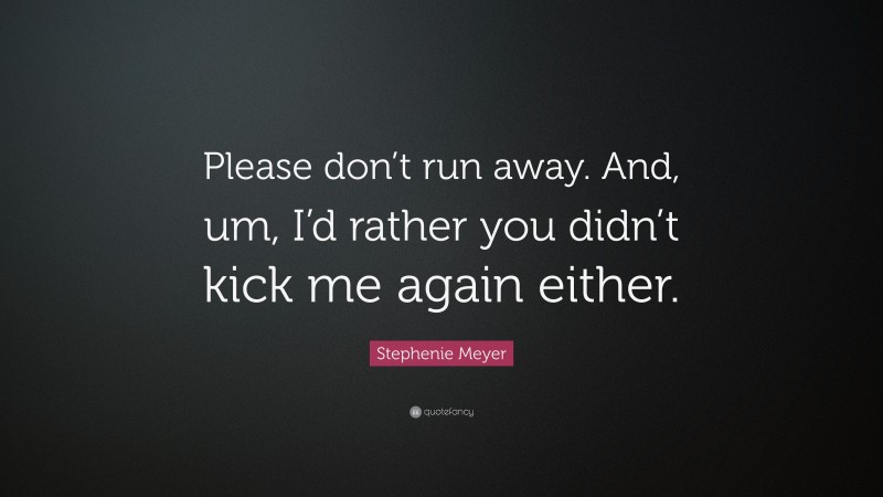 Stephenie Meyer Quote: “Please don’t run away. And, um, I’d rather you didn’t kick me again either.”