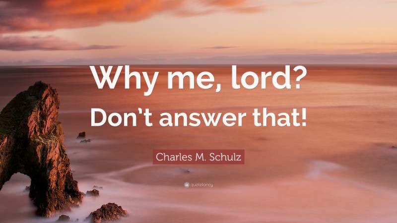 Charles M. Schulz Quote: “Why me, lord? Don’t answer that!”