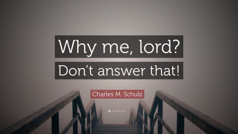 Charles M. Schulz Quote: “Why me, lord? Don’t answer that!”