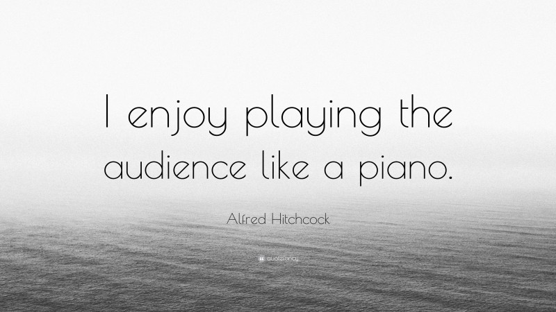 Alfred Hitchcock Quote: “I enjoy playing the audience like a piano.”