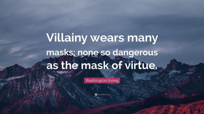 Washington Irving Quote: “Villainy wears many masks; none so dangerous as the mask of virtue.”
