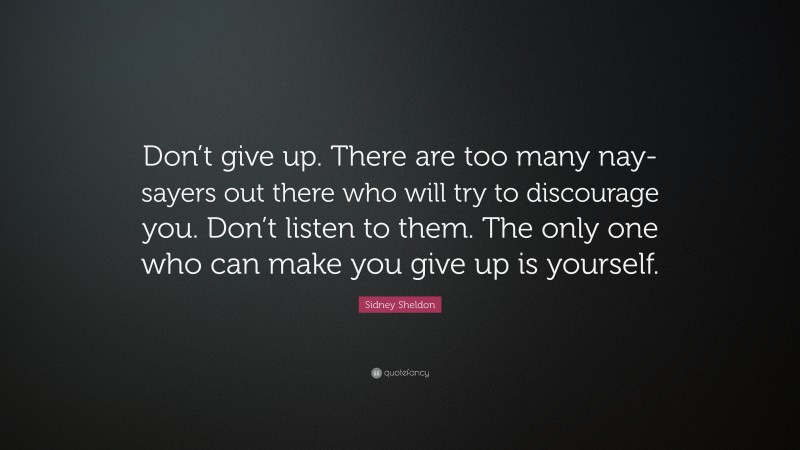 Sidney Sheldon Quote: “Don’t give up. There are too many nay-sayers out there who will try to discourage you. Don’t listen to them. The only one who can make you give up is yourself.”