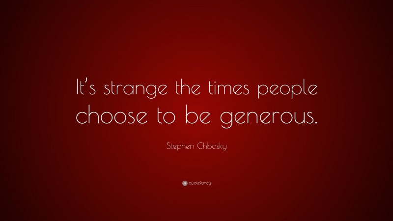 Stephen Chbosky Quote: “It’s strange the times people choose to be generous.”